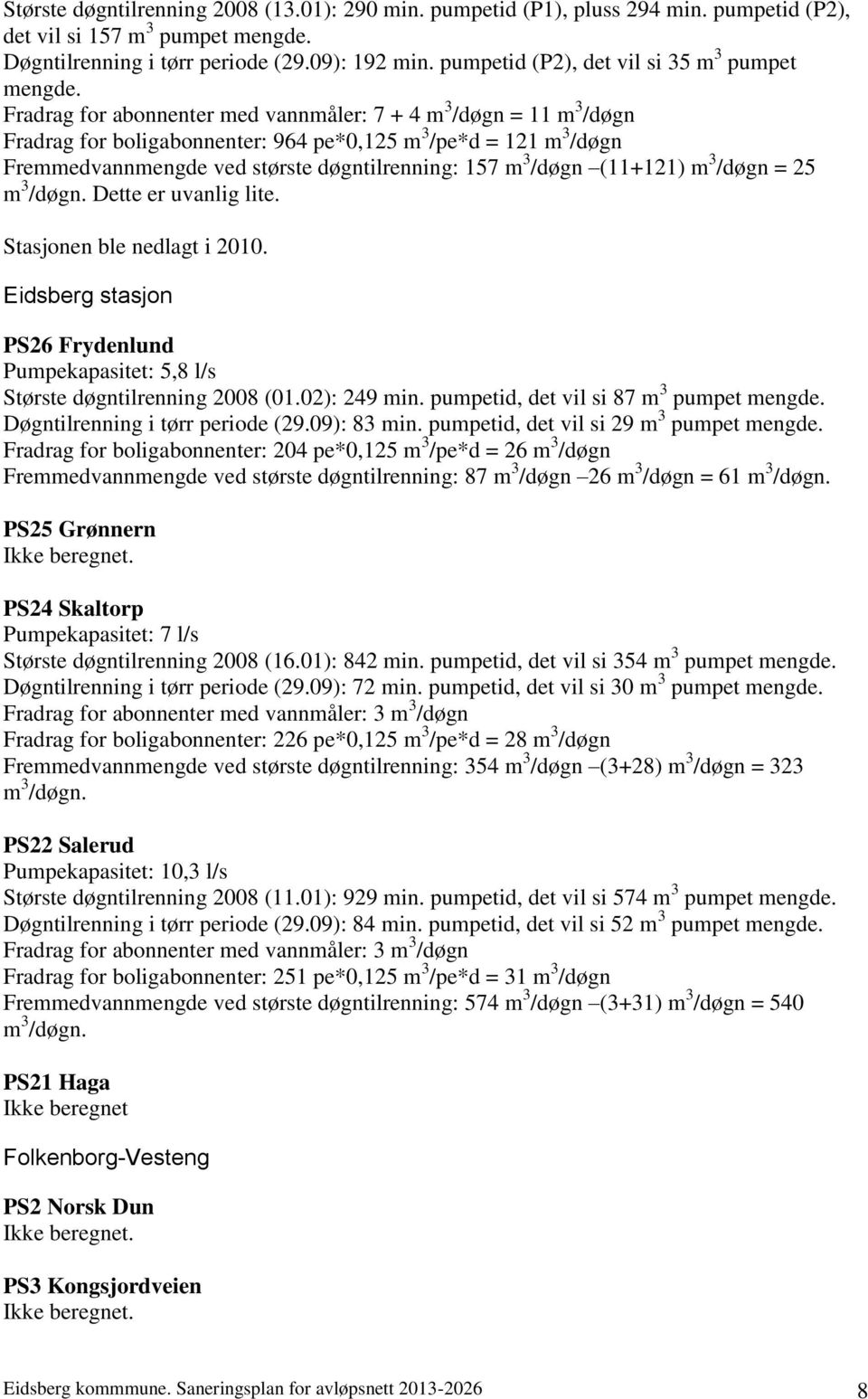 Fradrag for abonnenter med vannmåler: 7 + 4 m 3 /døgn = 11 m 3 /døgn Fradrag for boligabonnenter: 964 pe*0,125 m 3 /pe*d = 121 m 3 /døgn Fremmedvannmengde ved største døgntilrenning: 157 m 3 /døgn