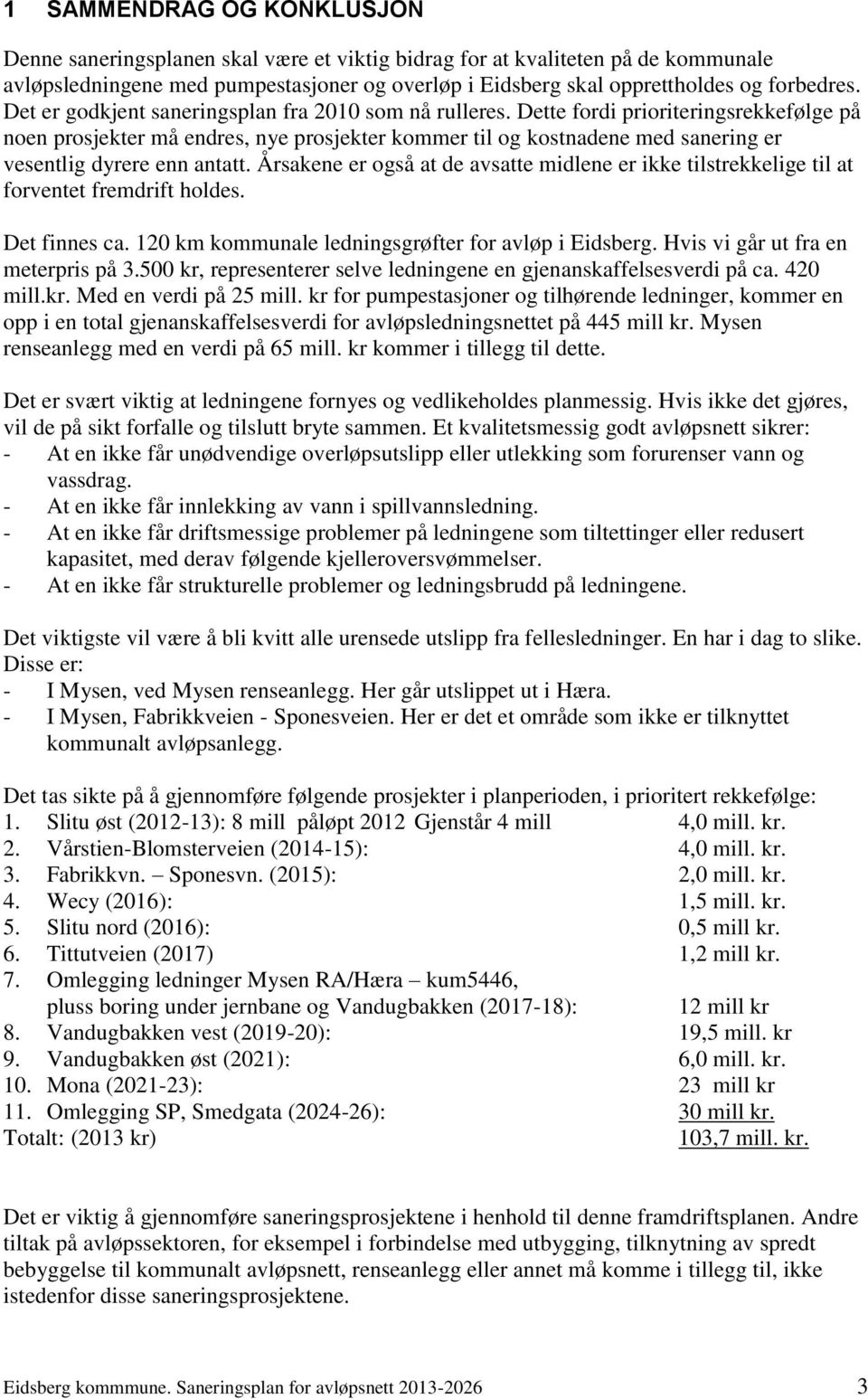 Dette fordi prioriteringsrekkefølge på noen prosjekter må endres, nye prosjekter kommer til og kostnadene med sanering er vesentlig dyrere enn antatt.