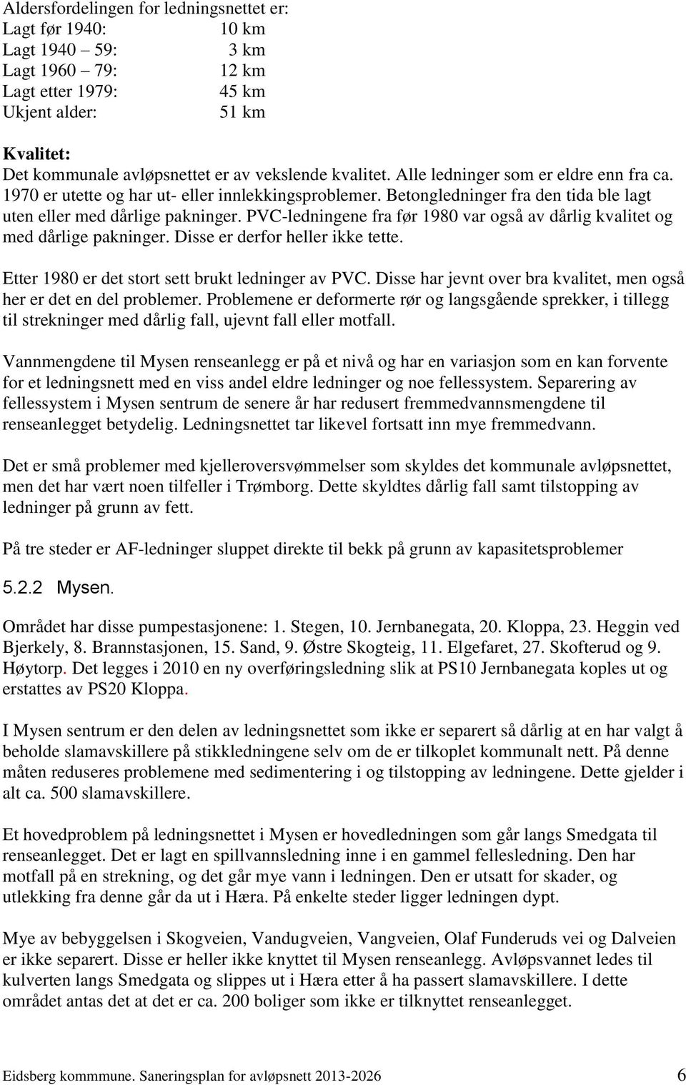 PVC-ledningene fra før 1980 var også av dårlig kvalitet og med dårlige pakninger. Disse er derfor heller ikke tette. Etter 1980 er det stort sett brukt ledninger av PVC.