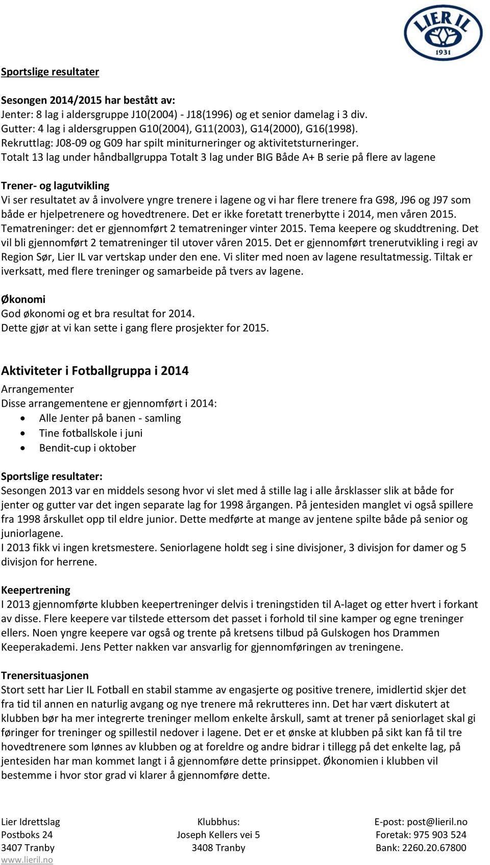 Totalt 13 lag under håndballgruppa Totalt 3 lag under BIG Både A+ B serie på flere av lagene Trener- og lagutvikling Vi ser resultatet av å involvere yngre trenere i lagene og vi har flere trenere