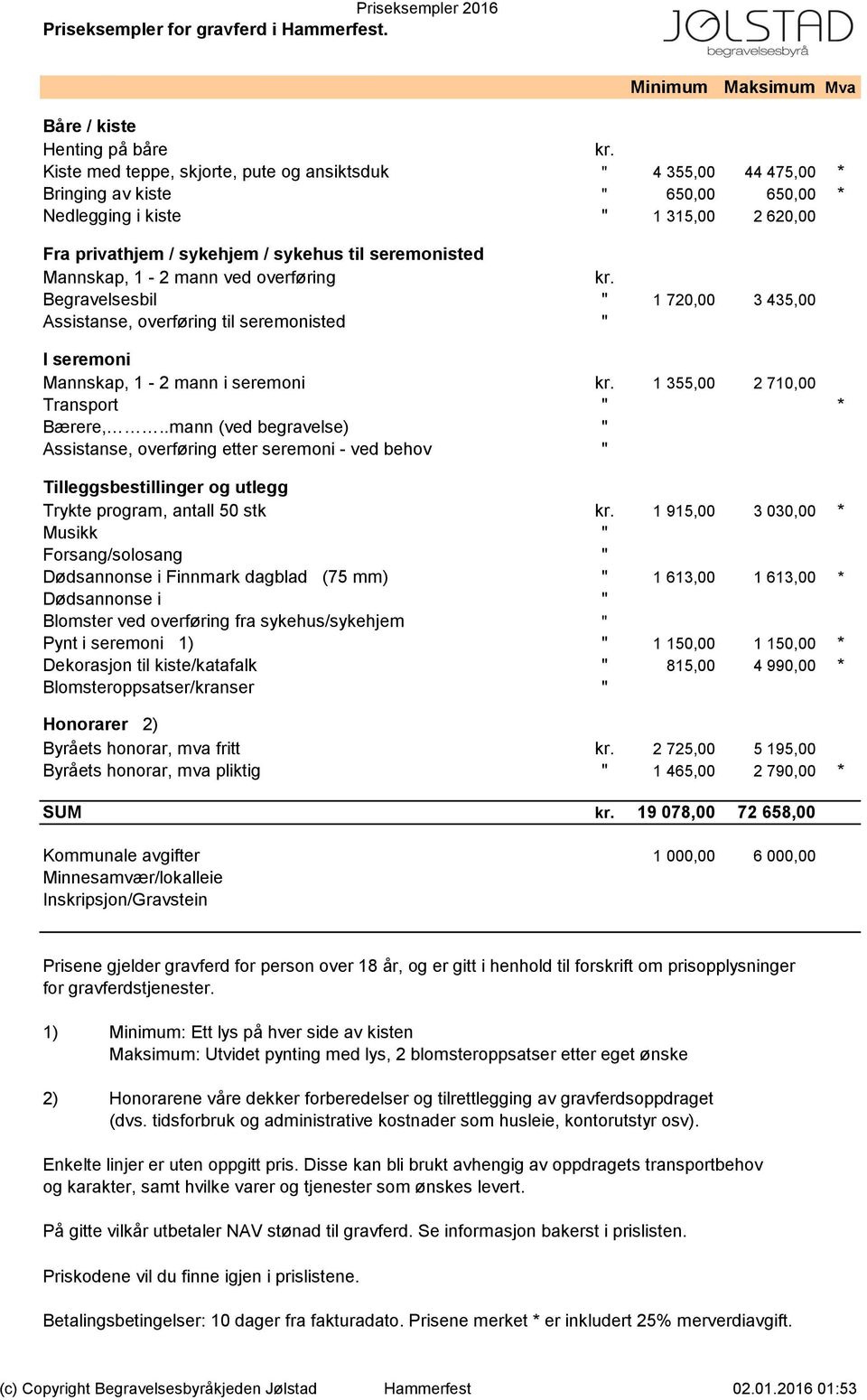 Mannskap, 1-2 mann ved overføring kr. Begravelsesbil " 1 720,00 3 435,00 Assistanse, overføring til seremonisted " I seremoni Mannskap, 1-2 mann i seremoni kr. 1 355,00 2 710,00 Transport " * Bærere,.