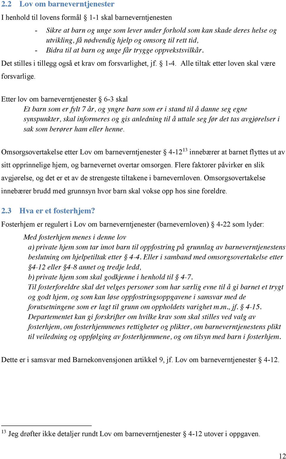 Etter lov om barneverntjenester 6-3 skal Et barn som er fylt 7 år, og yngre barn som er i stand til å danne seg egne synspunkter, skal informeres og gis anledning til å uttale seg før det tas