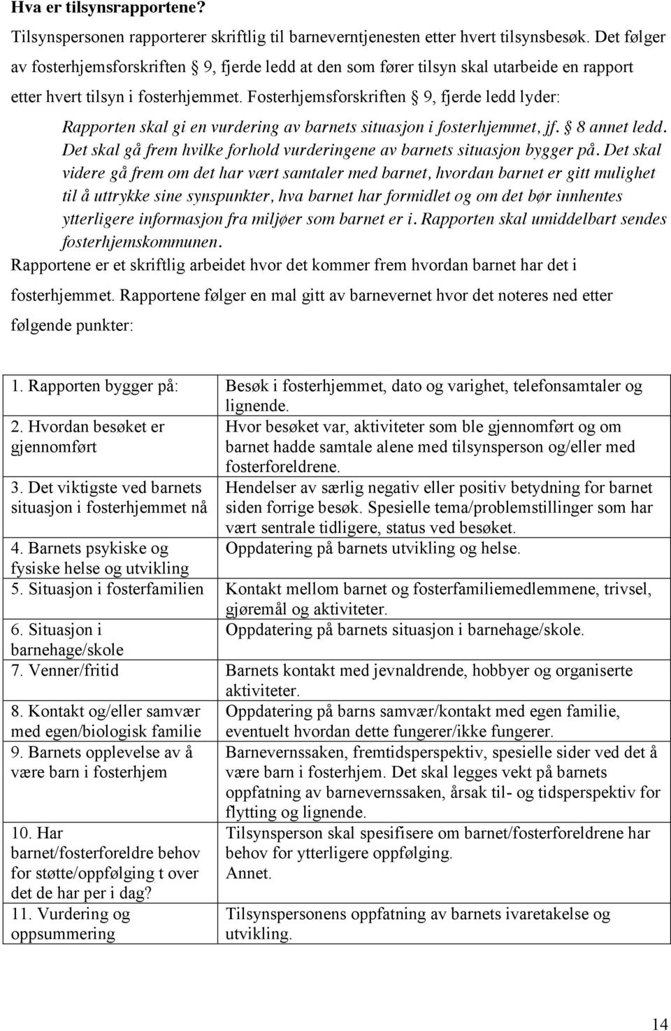 Fosterhjemsforskriften 9, fjerde ledd lyder: Rapporten skal gi en vurdering av barnets situasjon i fosterhjemmet, jf. 8 annet ledd.
