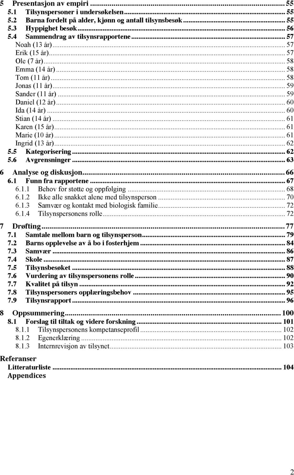 .. 61 Karen (15 år)... 61 Marie (10 år)... 61 Ingrid (13 år)... 62 5.5 Kategorisering... 62 5.6 Avgrensninger... 63 6 Analyse og diskusjon... 66 6.1 Funn fra rapportene... 67 6.1.1 Behov for støtte og oppfølging.