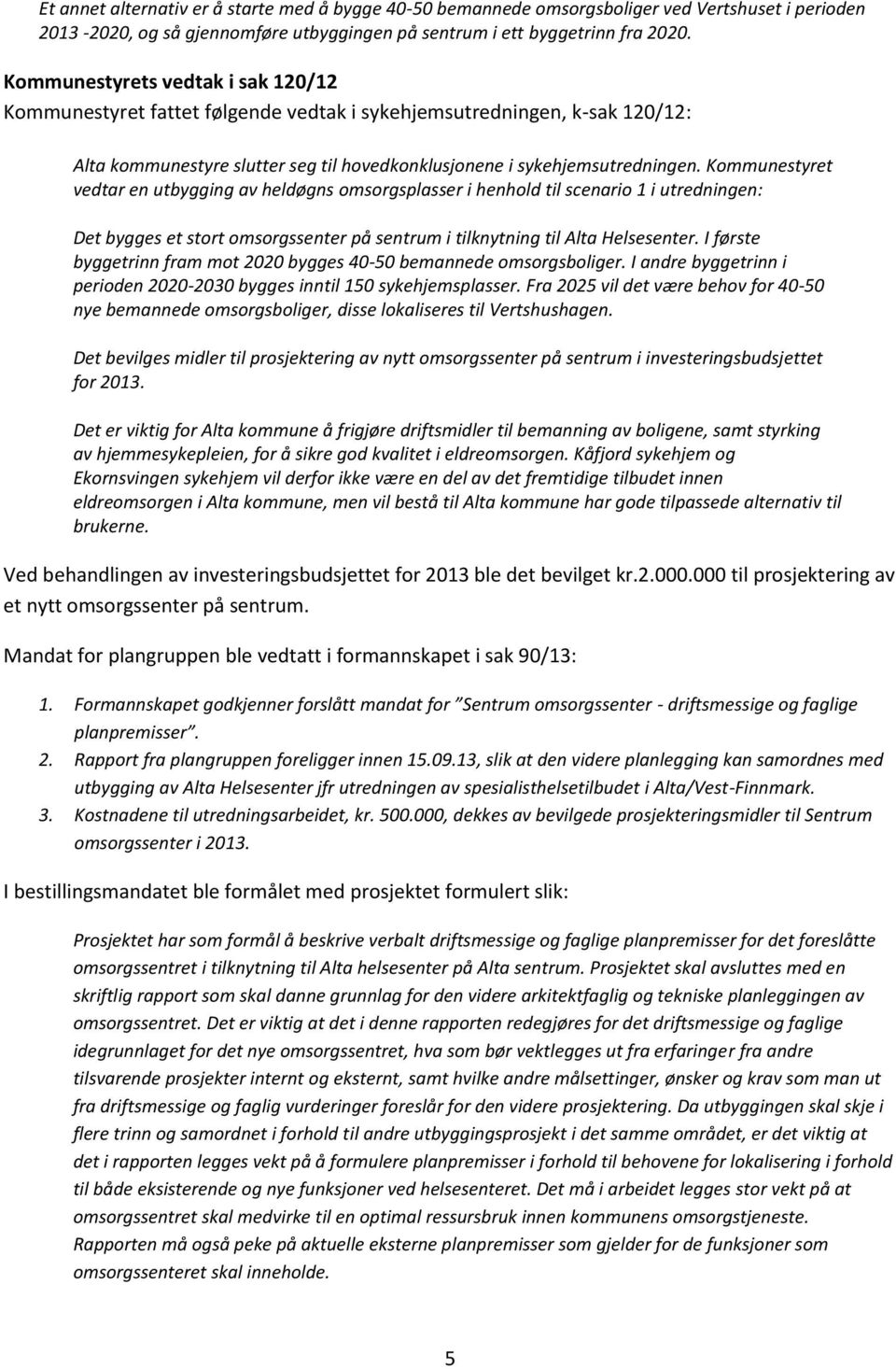 Kommunestyret vedtar en utbygging av heldøgns omsorgsplasser i henhold til scenario 1 i utredningen: Det bygges et stort omsorgssenter på sentrum i tilknytning til Alta Helsesenter.