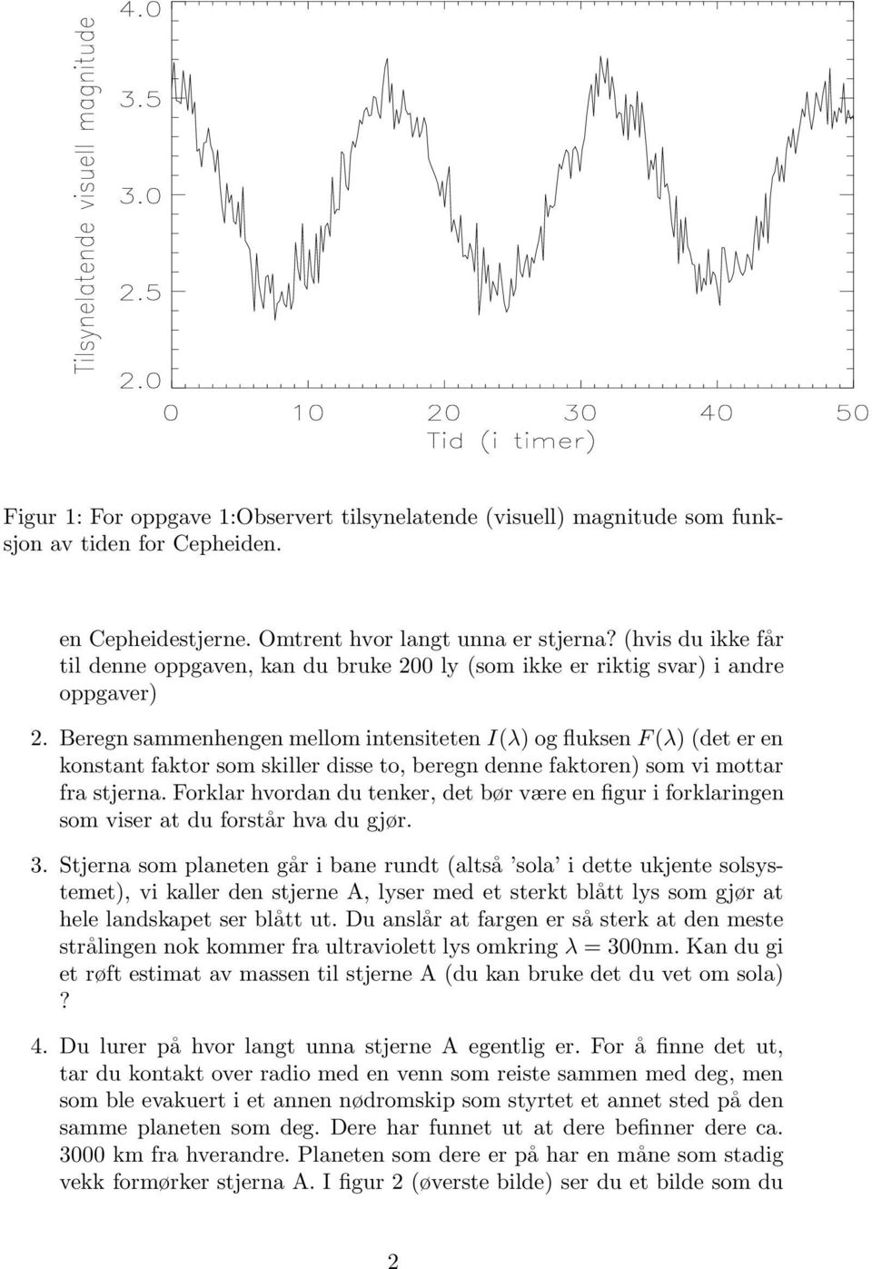 Beregn sammenhengen mellom intensiteten I(λ) og fluksen F(λ) (det er en konstant faktor som skiller disse to, beregn denne faktoren) som vi mottar fra stjerna.