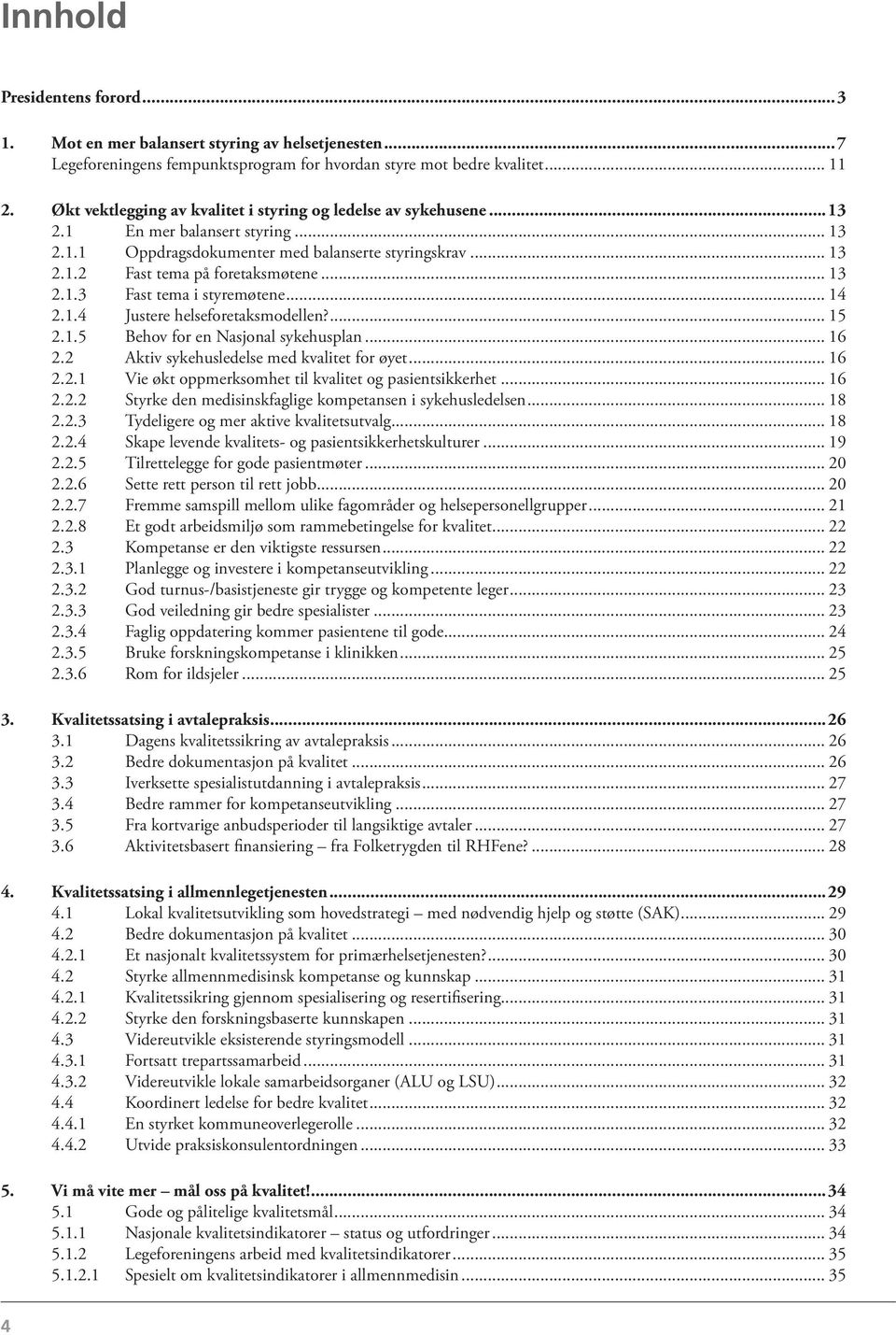 .. 13 2.1.3 Fast tema i styremøtene... 14 2.1.4 Justere helseforetaksmodellen?... 15 2.1.5 Behov for en Nasjonal sykehusplan... 16 2.2 Aktiv sykehusledelse med kvalitet for øyet... 16 2.2.1 Vie økt oppmerksomhet til kvalitet og pasientsikkerhet.