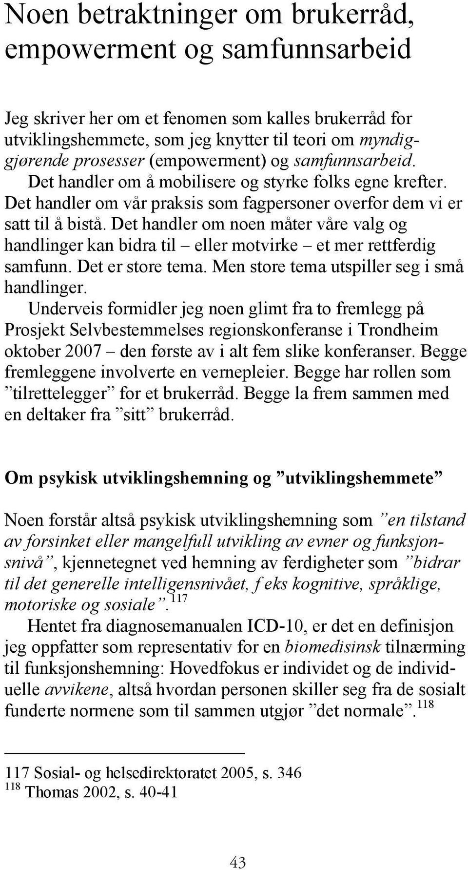 Det handler om noen måter våre valg og handlinger kan bidra til eller motvirke et mer rettferdig samfunn. Det er store tema. Men store tema utspiller seg i små handlinger.