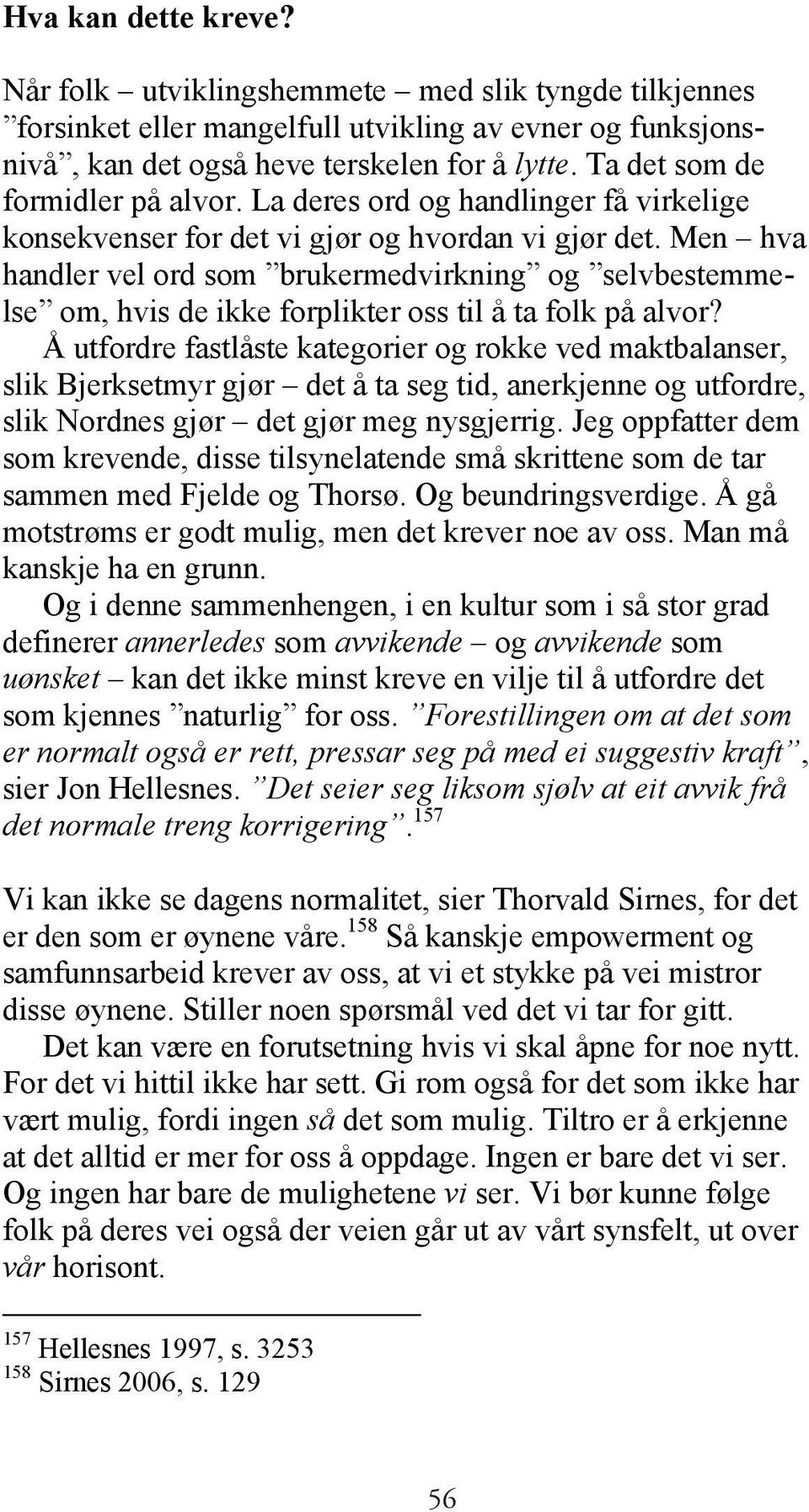 Men hva handler vel ord som brukermedvirkning og selvbestemmelse om, hvis de ikke forplikter oss til å ta folk på alvor?