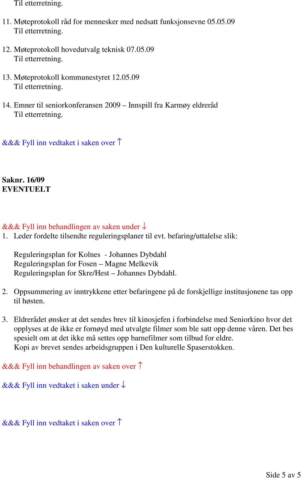 befaring/uttalelse slik: Reguleringsplan for Kolnes - Johannes Dybdahl Reguleringsplan for Fosen Magne Melkevik Reguleringsplan for Skre/Hest Johannes Dybdahl. 2.