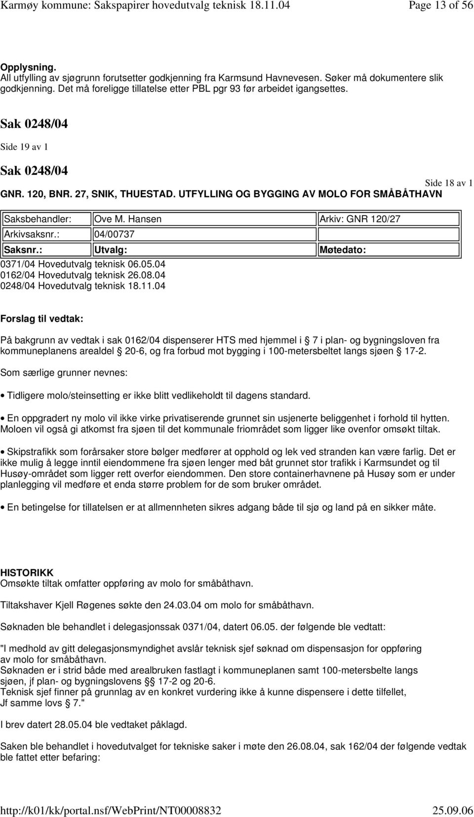 UTFYLLING OG BYGGING AV MOLO FOR SMÅBÅTHAVN Saksbehandler: Ove M. Hansen Arkiv: GNR 120/27 Arkivsaksnr.: 04/00737 Saksnr.: Utvalg: Møtedato: 0371/04 Hovedutvalg teknisk 06.05.