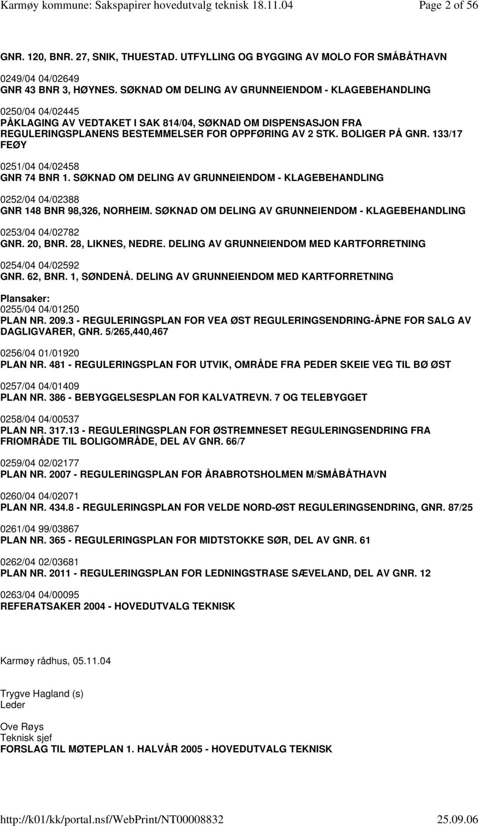 BOLIGER PÅ GNR. 133/17 FEØY 0251/04 04/02458 GNR 74 BNR 1. SØKNAD OM DELING AV GRUNNEIENDOM - KLAGEBEHANDLING 0252/04 04/02388 GNR 148 BNR 98,326, NORHEIM.