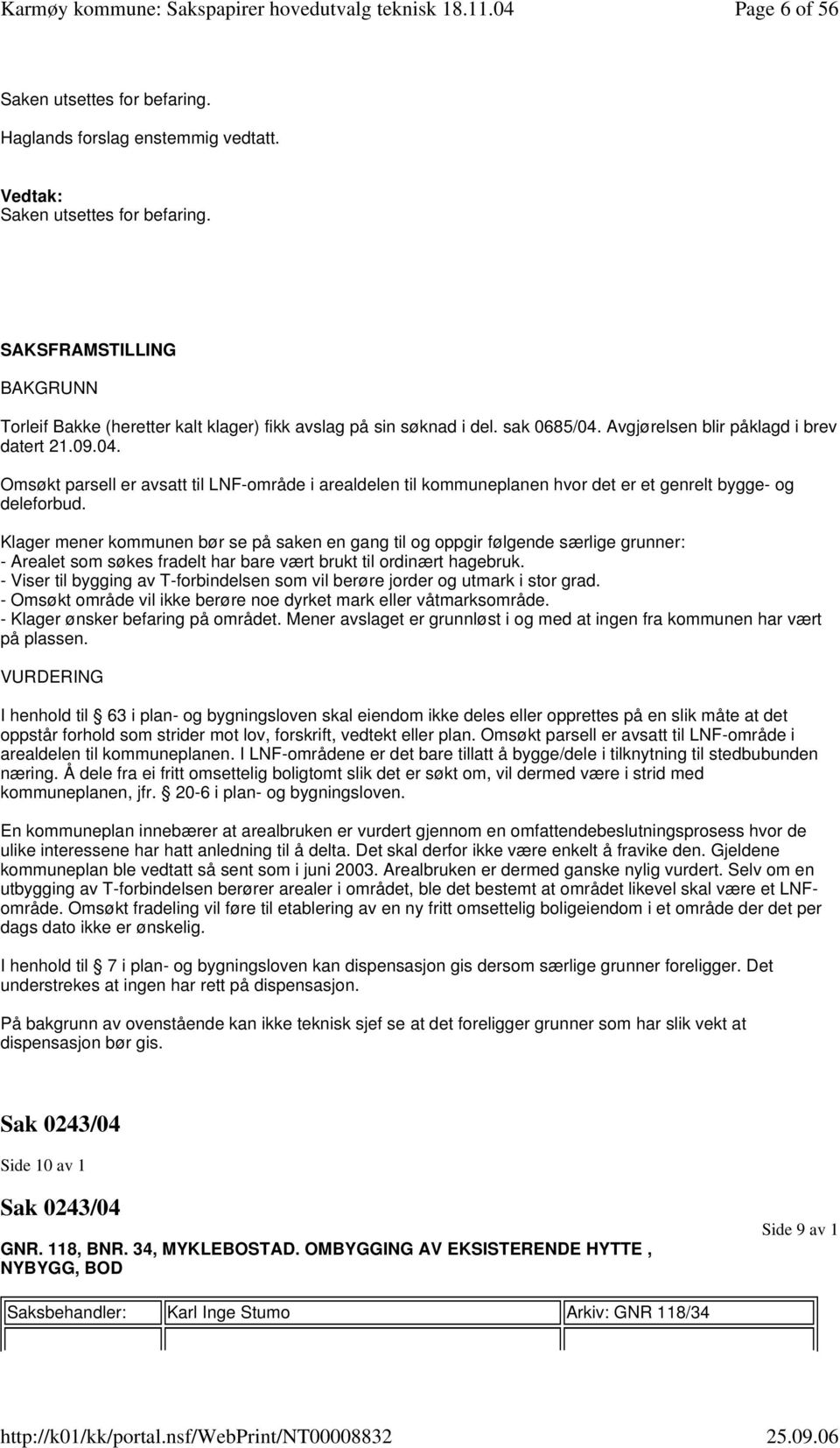 Avgjørelsen blir påklagd i brev datert 21.09.04. Omsøkt parsell er avsatt til LNF-område i arealdelen til kommuneplanen hvor det er et genrelt bygge- og deleforbud.