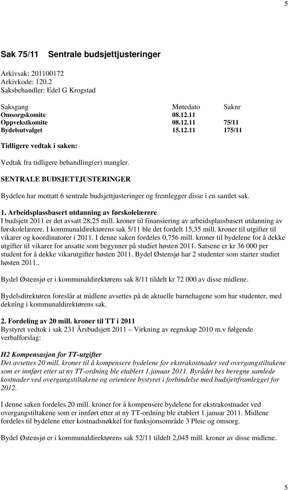 1. Arbeidsplassbasert utdanning av førskolelærere I budsjett 2011 er det avsatt 28,25 mill. kroner til finansiering av arbeidsplassbasert utdanning av førskolelærere.