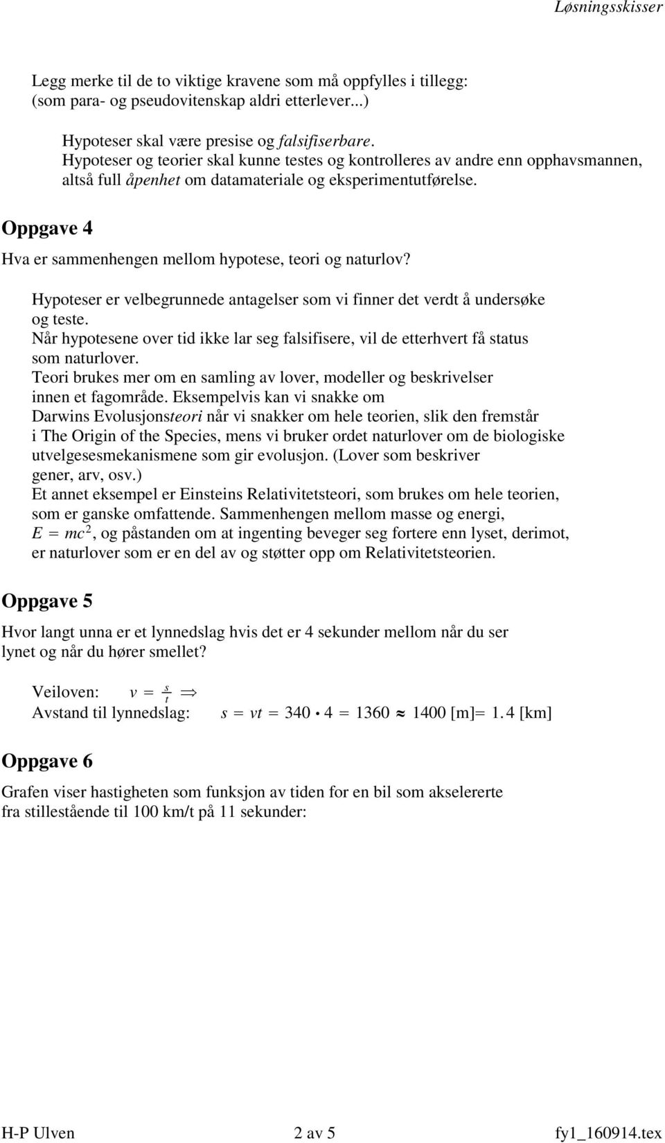 Hypoteser er velbegrunnede antagelser som vi finner det verdt å undersøke og teste. Når hypotesene over tid ikke lar seg falsifisere, vil de etterhvert få status som naturlover.