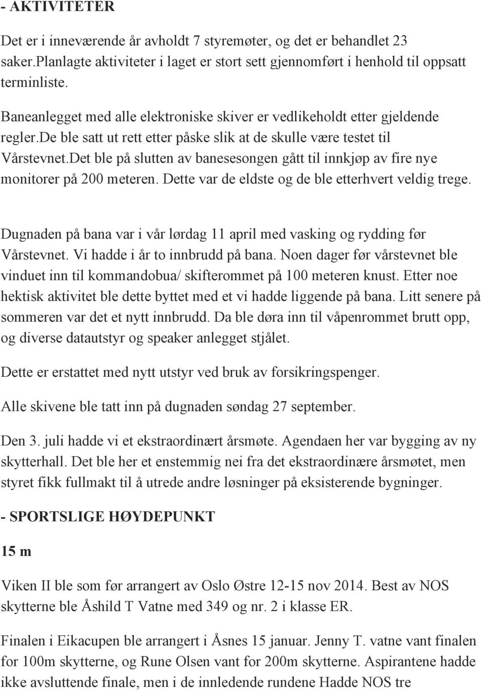 Det ble på slutten av banesesongen gått til innkjøp av fire nye monitorer på 200 meteren. Dette var de eldste og de ble etterhvert veldig trege.