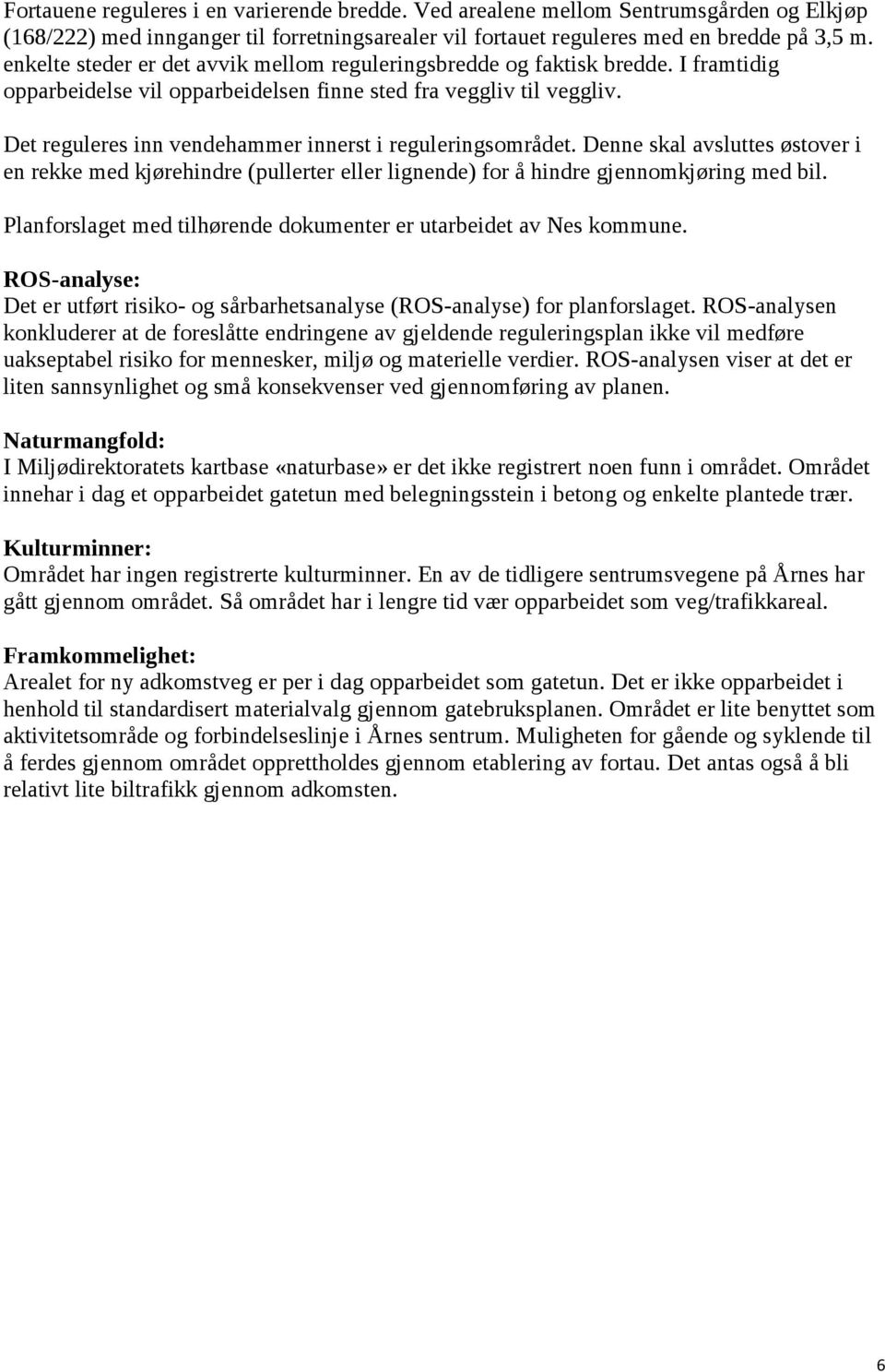 Det reguleres inn vendehammer innerst i reguleringsområdet. Denne skal avsluttes østover i en rekke med kjørehindre (pullerter eller lignende) for å hindre gjennomkjøring med bil.