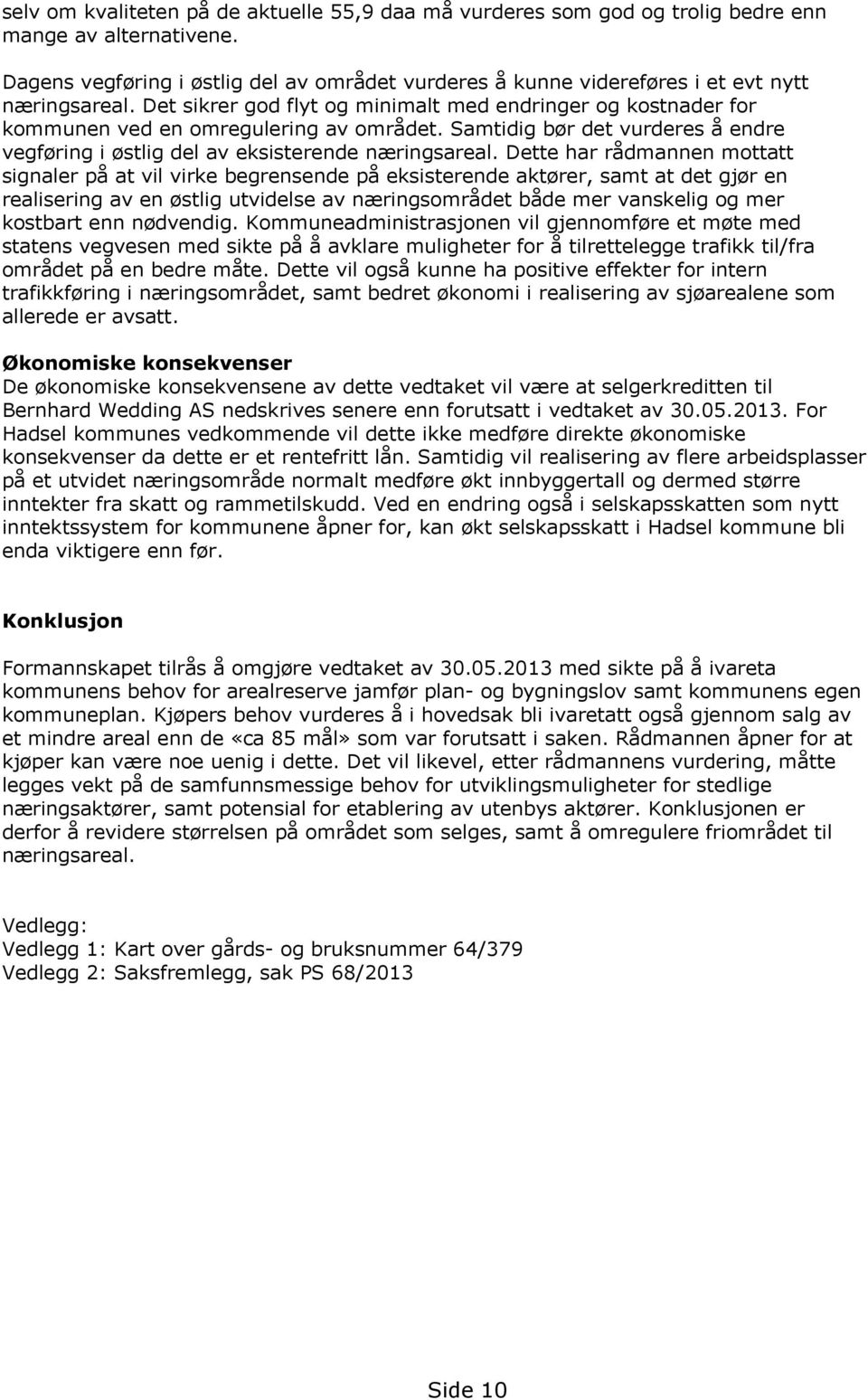 Det sikrer god flyt og minimalt med endringer og kostnader for kommunen ved en omregulering av området. Samtidig bør det vurderes å endre vegføring i østlig del av eksisterende næringsareal.