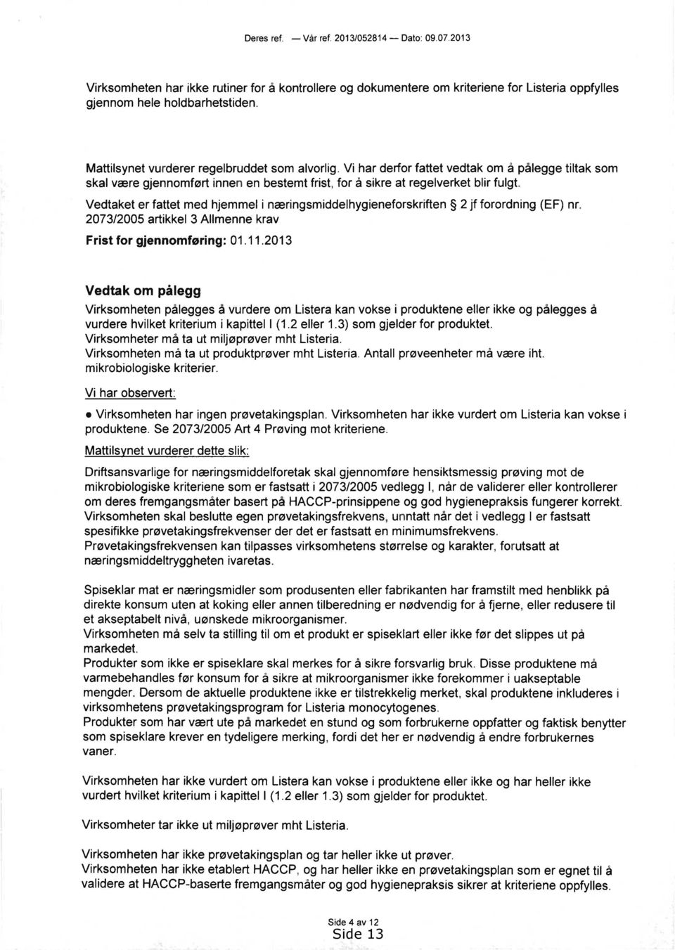 Vedtaket er fattet med hjemmel i næringsmiddelhygieneforskriften 2 jf forordning (EF) nr. 2073/2005 artikkel 3 Allmenne krav Frist for gjennomføring:01.11.