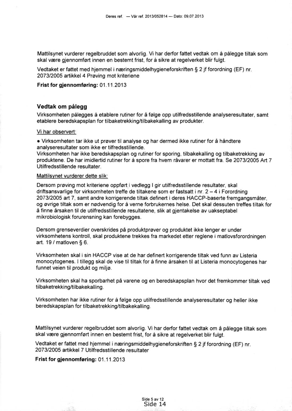 Vedtaket er fattet med hjemmel i næringsmiddelhygieneforskriften 2 jf forordning (EF) nr. 2073/2005 artikkel 4 Prøving mot kriteriene Frist for gjennomføring:01.11.