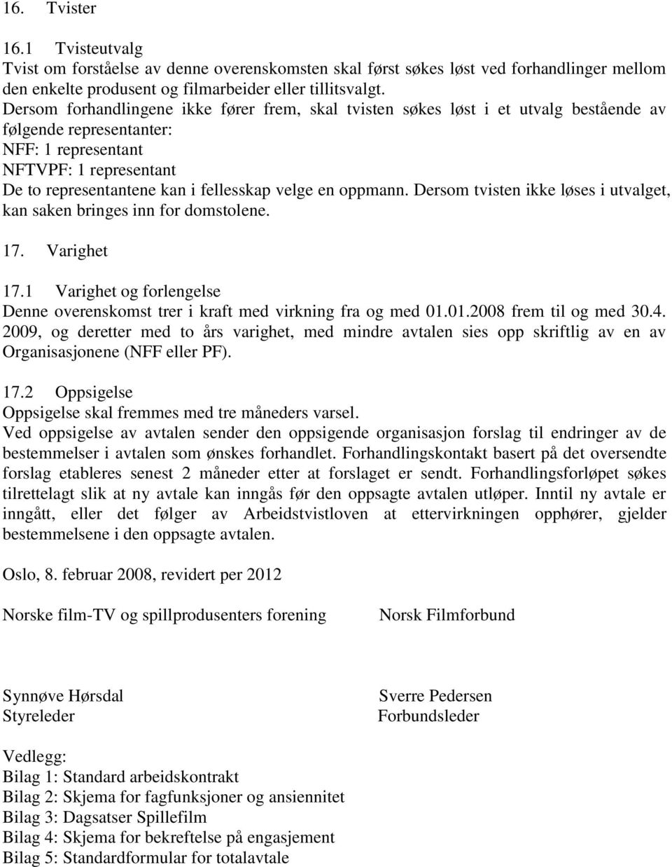 velge en oppmann. Dersom tvisten ikke løses i utvalget, kan saken bringes inn for domstolene. 17. Varighet 17.1 Varighet og forlengelse Denne overenskomst trer i kraft med virkning fra og med 01.