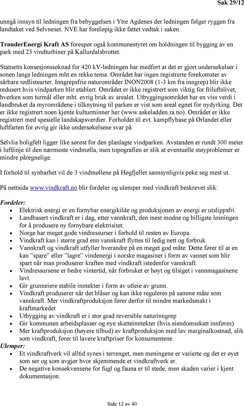 Statnetts konsesjonssøknad for 420 kv-ledningen har medført at det er gjort undersøkelser i sonen langs ledningen mht en rekke tema. Området har ingen registrerte forekomster av sårbare rødlistearter.