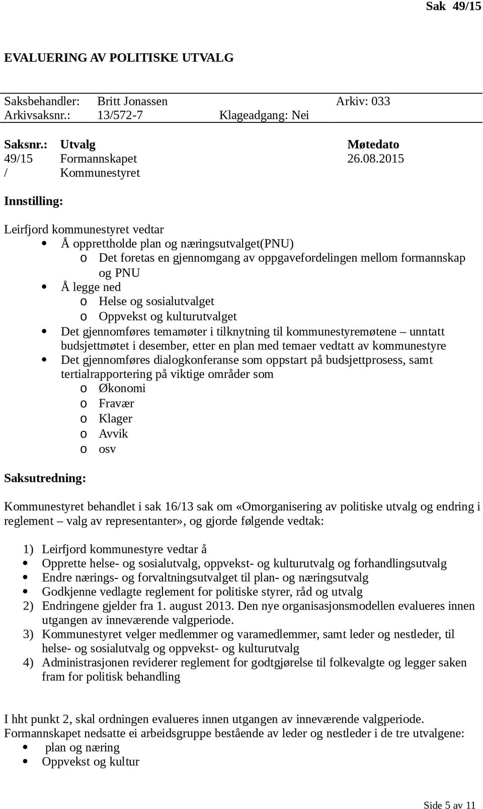 sosialutvalget o Oppvekst og kulturutvalget Det gjennomføres temamøter i tilknytning til kommunestyremøtene unntatt budsjettmøtet i desember, etter en plan med temaer vedtatt av kommunestyre Det