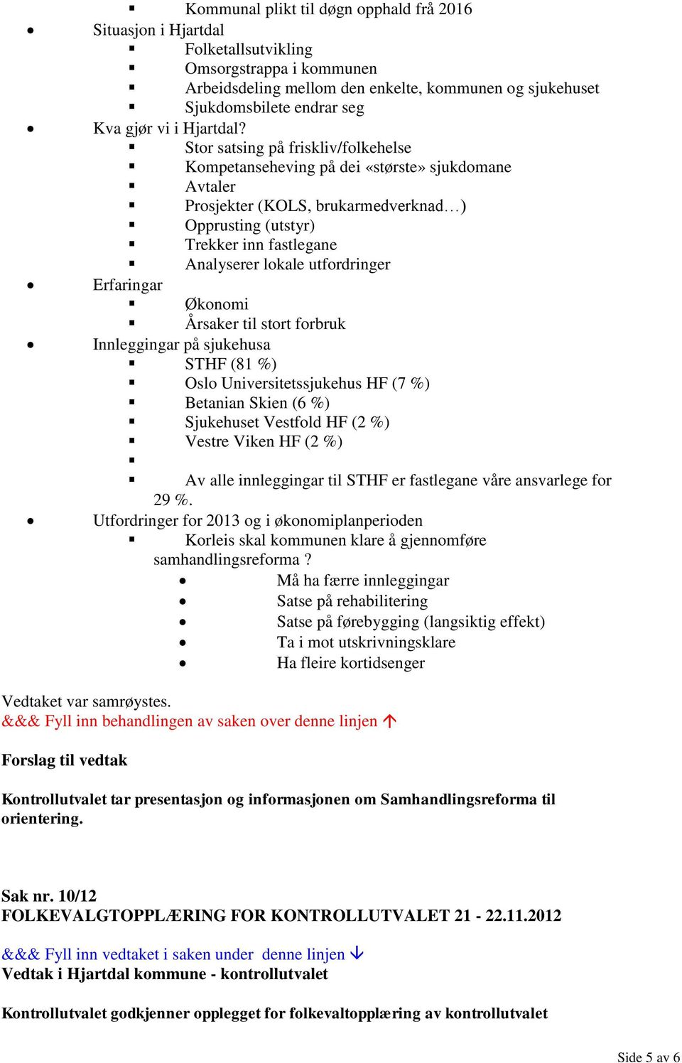 Stor satsing på friskliv/folkehelse Kompetanseheving på dei «største» sjukdomane Avtaler Prosjekter (KOLS, brukarmedverknad ) Opprusting (utstyr) Trekker inn fastlegane Analyserer lokale utfordringer