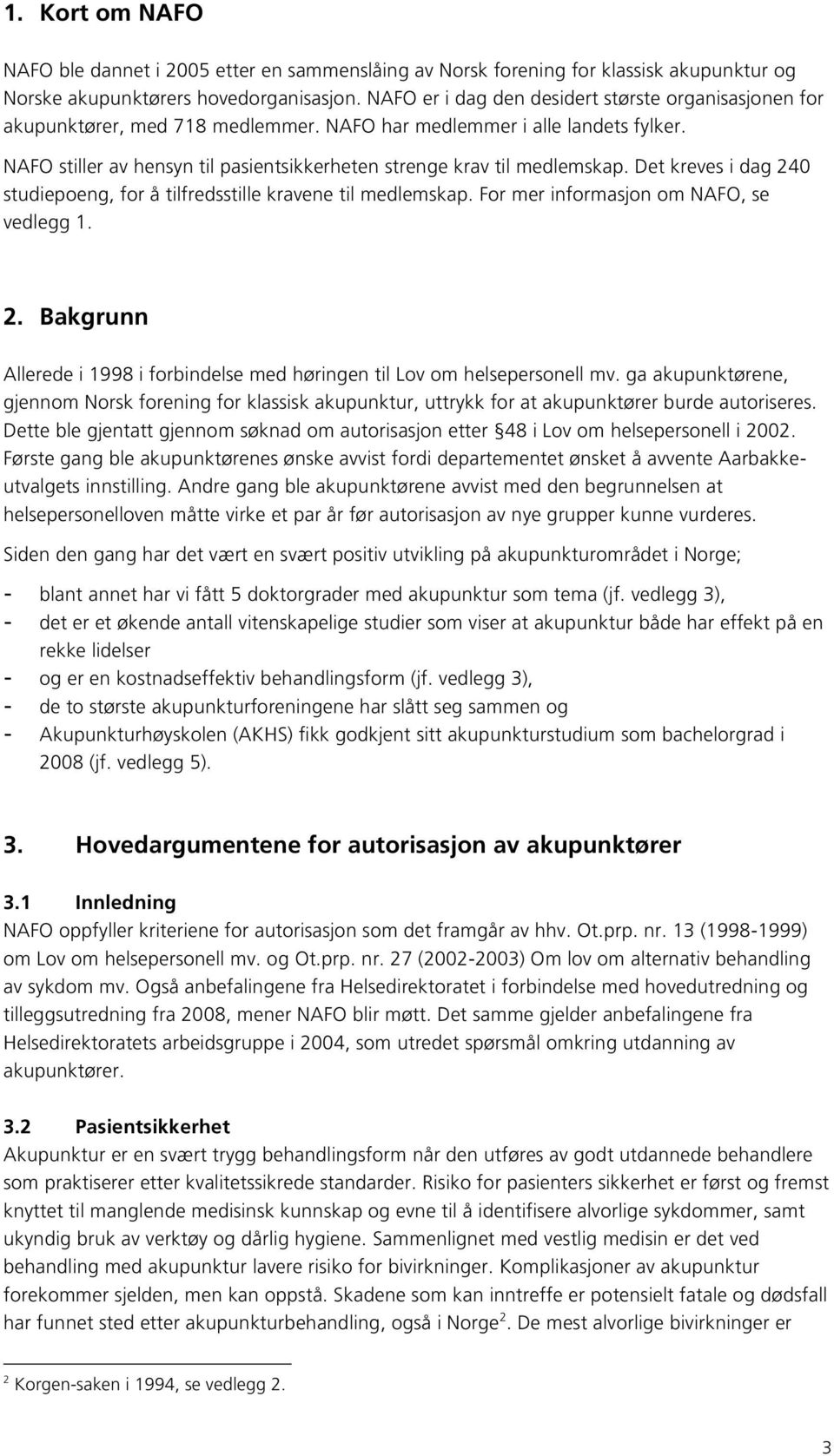 NAFO stiller av hensyn til pasientsikkerheten strenge krav til medlemskap. Det kreves i dag 240 studiepoeng, for å tilfredsstille kravene til medlemskap. For mer informasjon om NAFO, se vedlegg 1. 2. Bakgrunn Allerede i 1998 i forbindelse med høringen til Lov om helsepersonell mv.