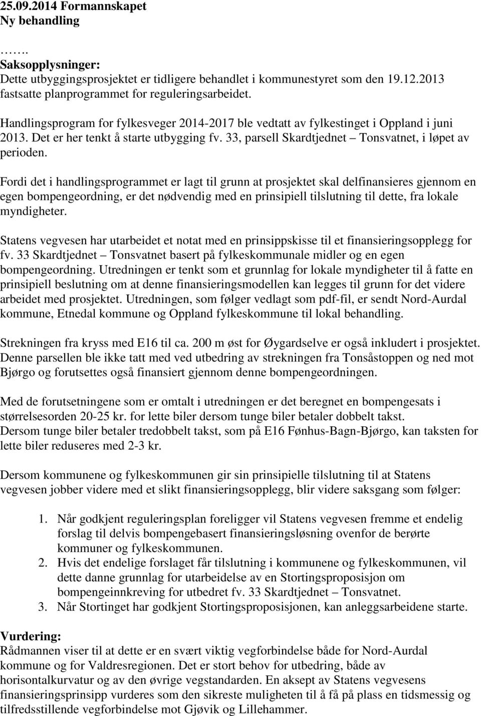 Fordi det i handlingsprogrammet er lagt til grunn at prosjektet skal delfinansieres gjennom en egen bompengeordning, er det nødvendig med en prinsipiell tilslutning til dette, fra lokale myndigheter.