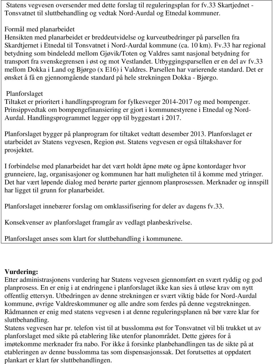 33 har regional betydning som bindeledd mellom Gjøvik/Toten og Valdres samt nasjonal betydning for transport fra svenskegrensen i øst og mot Vestlandet. Utbyggingsparsellen er en del av fv.