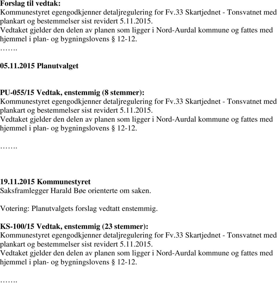 2015 Planutvalget PU-055/15 Vedtak, enstemmig (8 stemmer): Kommunestyret egengodkjenner detaljregulering for Fv.33 Skartjednet - Tonsvatnet med plankart og bestemmelser sist revidert 5.11.2015. Vedtaket gjelder den delen av planen som ligger i Nord-Aurdal kommune og fattes med hjemmel i plan- og bygningslovens 12-12.