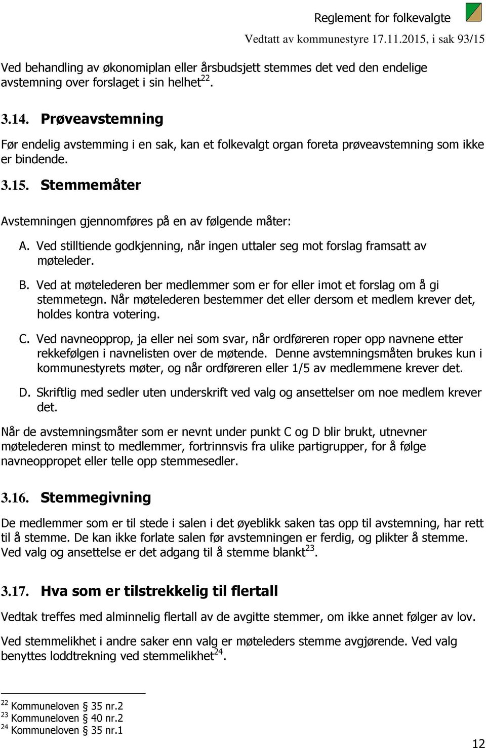 Ved stilltiende godkjenning, når ingen uttaler seg mot forslag framsatt av møteleder. B. Ved at møtelederen ber medlemmer som er for eller imot et forslag om å gi stemmetegn.