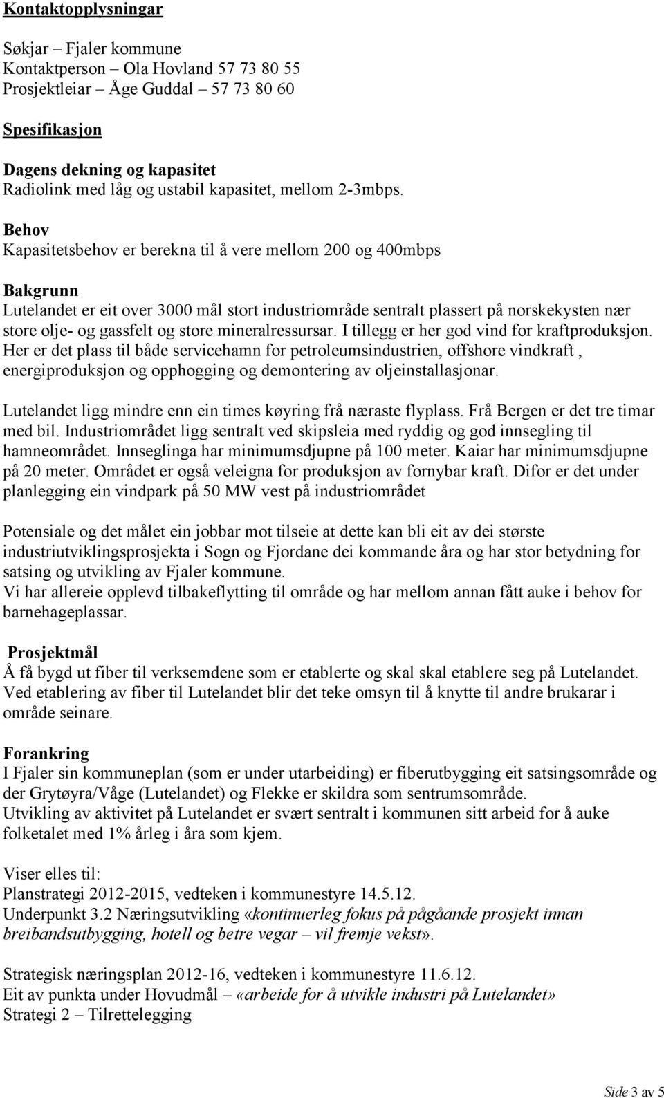 Behov Kapasitetsbehov er berekna til å vere mellom 200 og 400mbps Bakgrunn Lutelandet er eit over 3000 mål stort industriområde sentralt plassert på norskekysten nær store olje- og gassfelt og store