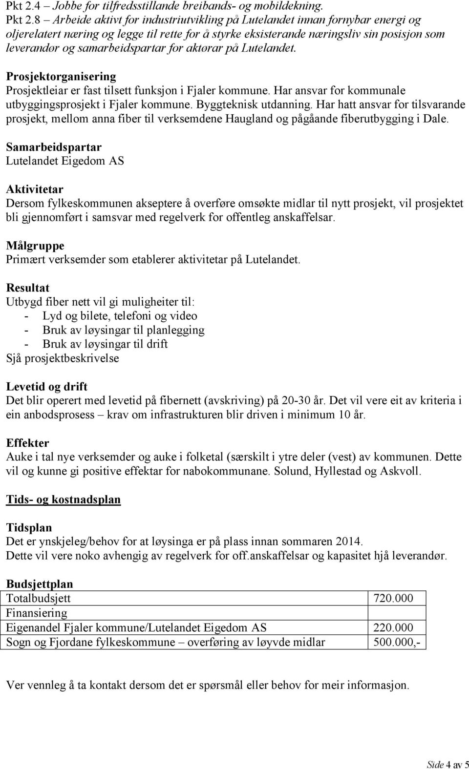 samarbeidspartar for aktørar på Lutelandet. Prosjektorganisering Prosjektleiar er fast tilsett funksjon i Fjaler kommune. Har ansvar for kommunale utbyggingsprosjekt i Fjaler kommune.