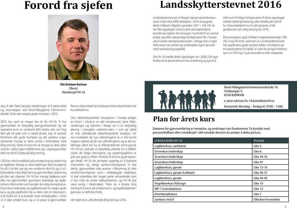 I tillegg skal vi også stille med noe sanitet og understøtte egen tjeneste med samband og logistikk. Sist HV-16 hadde dette oppdraget var i 2006.