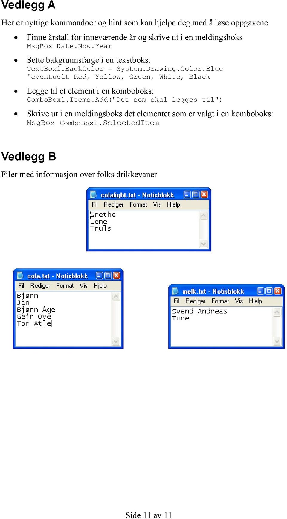 BackColor = System.Drawing.Color.Blue 'eventuelt Red, Yellow, Green, White, Black Legge til et element i en komboboks: ComboBox1.Items.