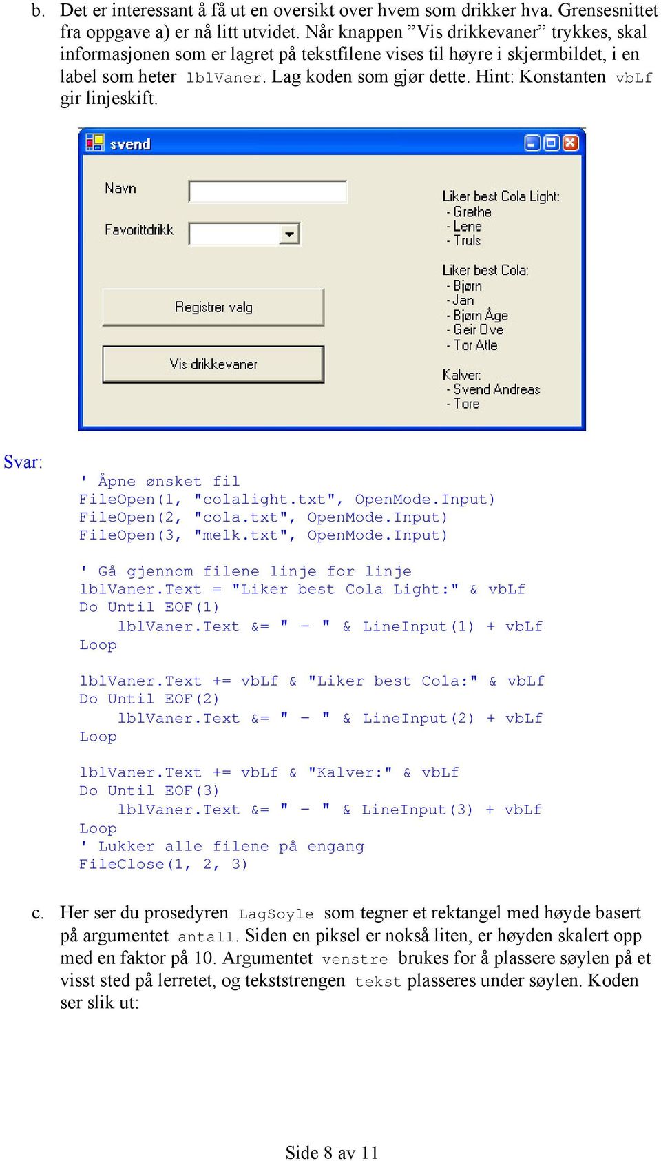 Hint: Konstanten vblf gir linjeskift. ' Åpne ønsket fil FileOpen(1, "colalight.txt", OpenMode.Input) FileOpen(2, "cola.txt", OpenMode.Input) FileOpen(3, "melk.txt", OpenMode.Input) ' Gå gjennom filene linje for linje lblvaner.