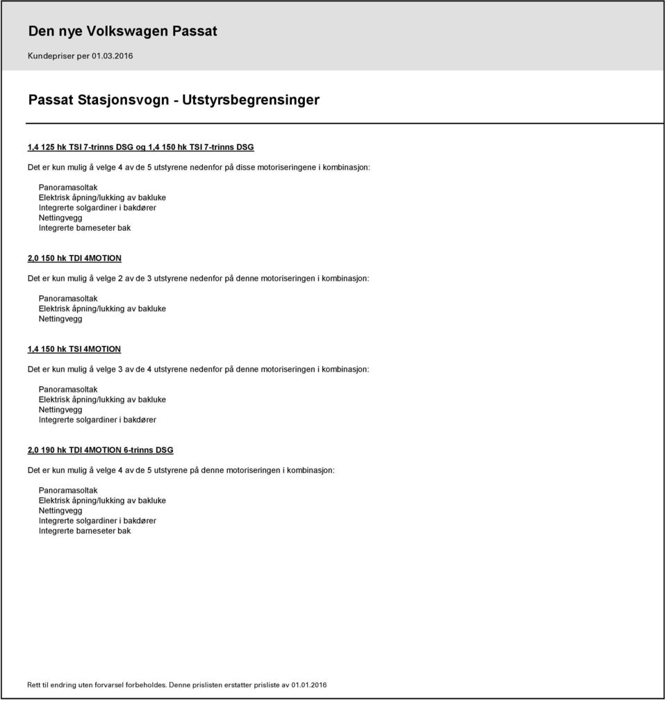 utstyrene nedenfor på denne motoriseringen i kombinasjon: 1,4 150 hk TSI 4MOTION Det er kun mulig å velge 3 av de 4 utstyrene nedenfor på denne