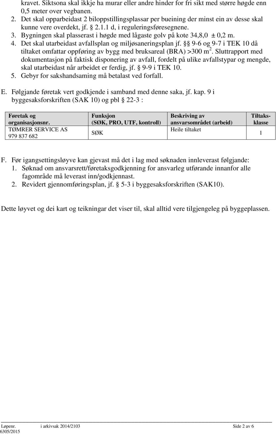 Bygningen skal plasserast i høgde med lågaste golv på kote 34,8,0 ± 0,2 m. 4. Det skal utarbeidast avfallsplan og miljøsaneringsplan jf.