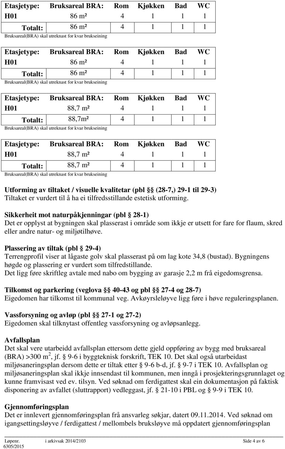 Sikkerheit mot naturpåkjenningar (pbl 28-1) Det er opplyst at bygningen skal plasserast i område som ikkje er utsett for fare for flaum, skred eller andre natur- og miljøtilhøve.