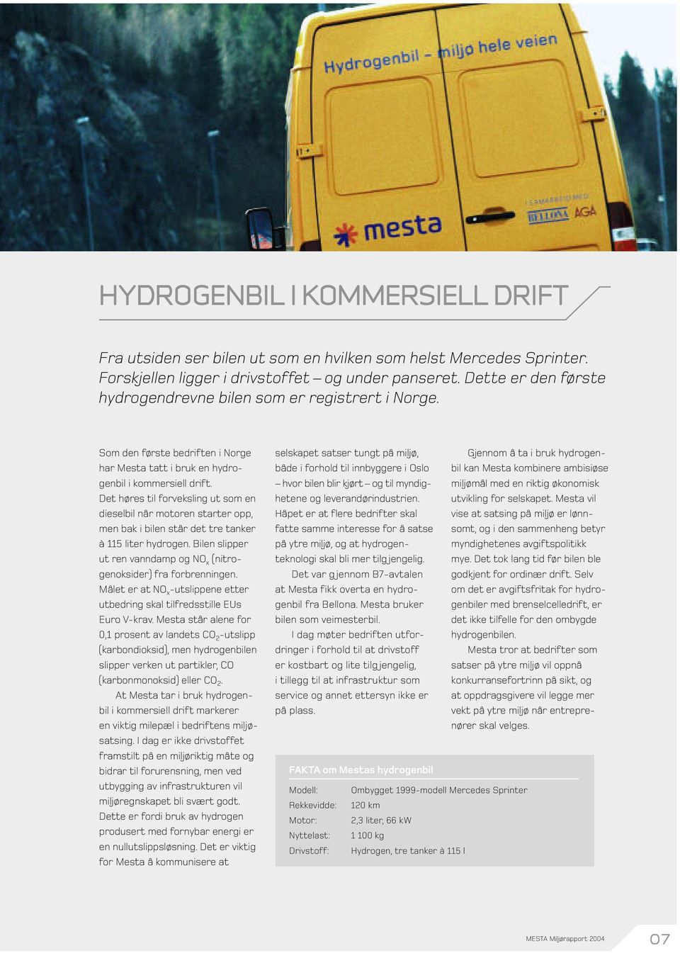 Det høres til forveksling ut som en dieselbil når motoren starter opp, men bak i bilen står det tre tanker à 115 liter hydrogen.