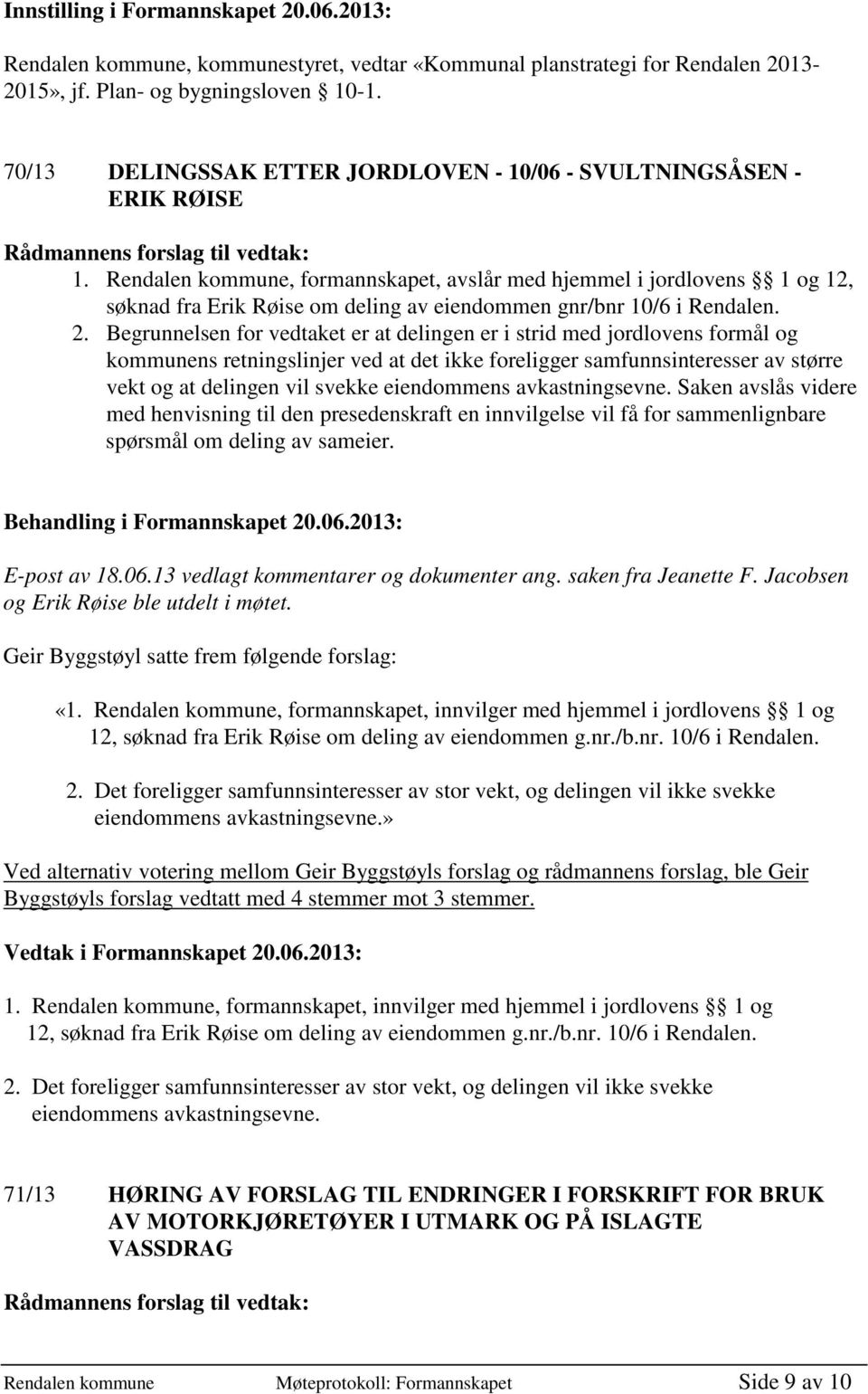 Rendalen kommune, formannskapet, avslår med hjemmel i jordlovens 1 og 12, søknad fra Erik Røise om deling av eiendommen gnr/bnr 10/6 i Rendalen. 2.