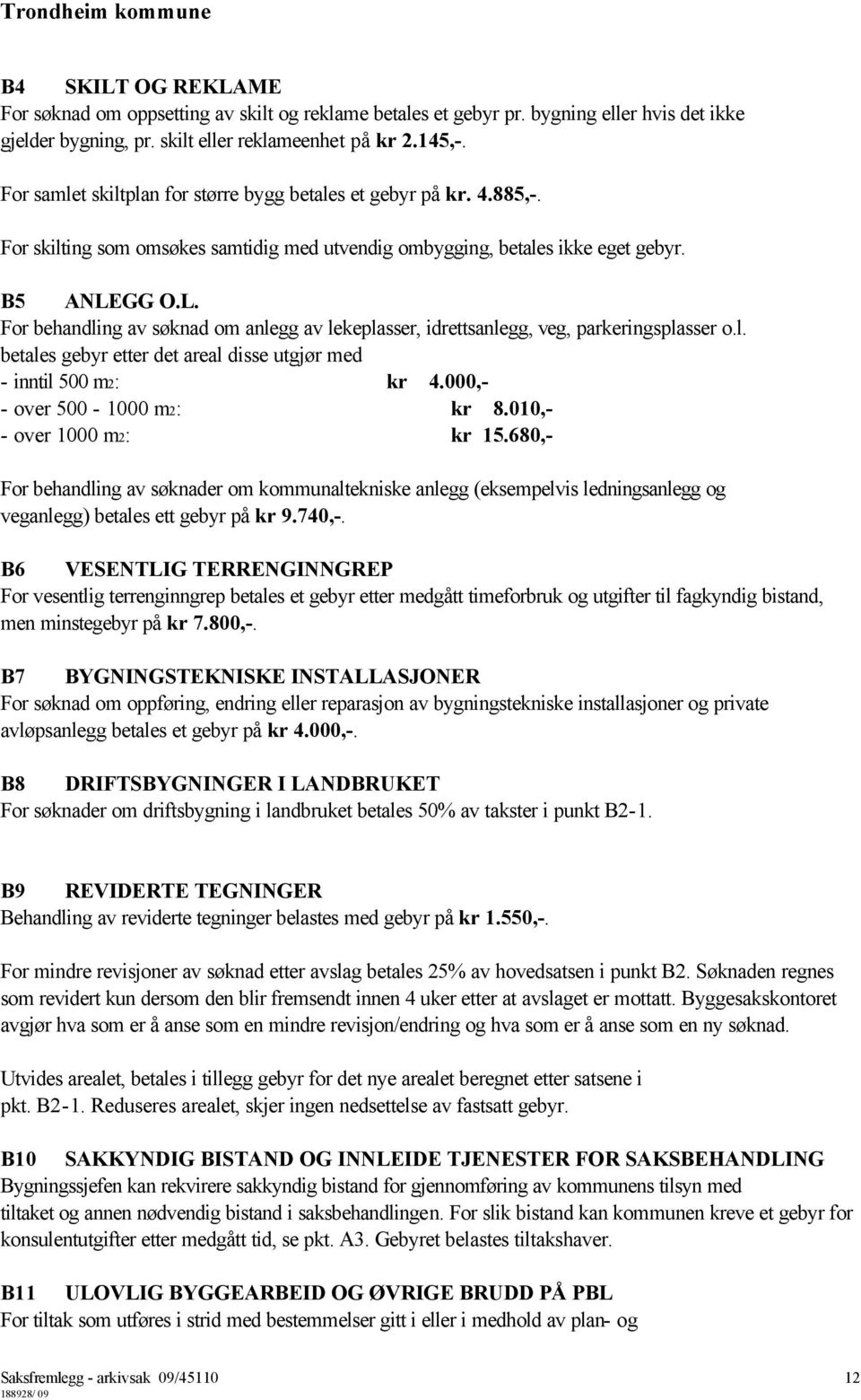 GG O.L. For behandling av søknad om anlegg av lekeplasser, idrettsanlegg, veg, parkeringsplasser o.l. betales gebyr etter det areal disse utgjør med - inntil 500 m2: kr 4.