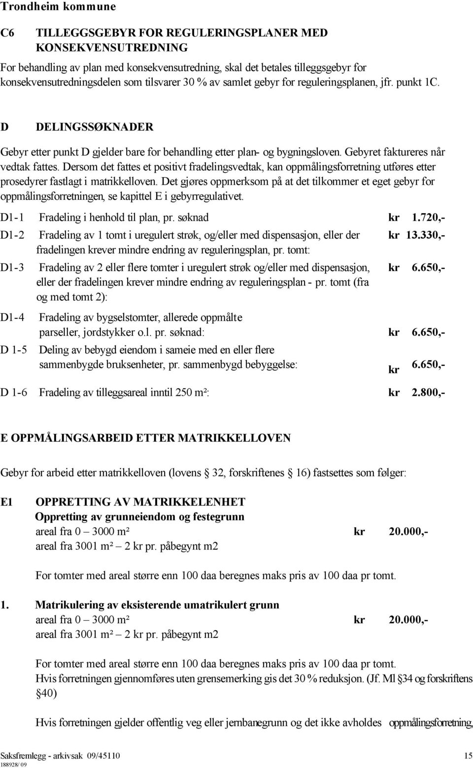 Dersom det fattes et positivt fradelingsvedtak, kan oppmålingsforretning utføres etter prosedyrer fastlagt i matrikkelloven.