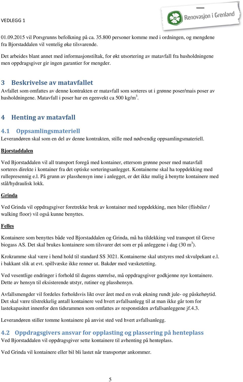 3 Beskrivelse av matavfallet Avfallet som omfattes av denne kontrakten er matavfall som sorteres ut i grønne poser/mais poser av husholdningene. Matavfall i poser har en egenvekt ca 500 kg/m 3.