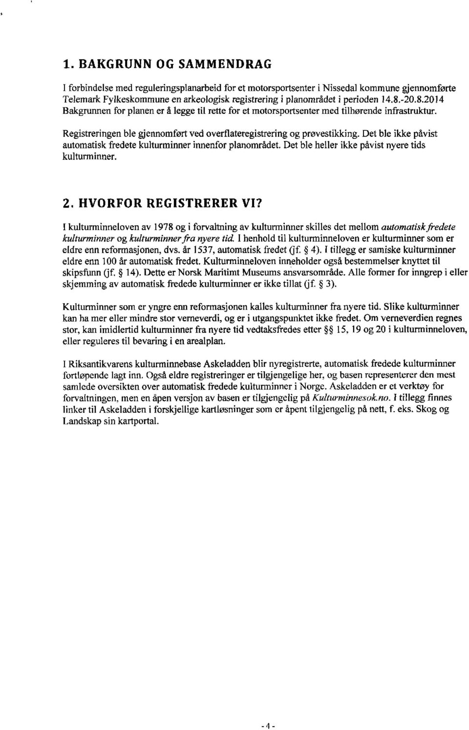 Det ble ikke påvist automatisk fredete kulturminner innenfor planområdet. Det ble heller ikke påvist nyere tids kulturminner. HVORFOR REGISTRERER VI?