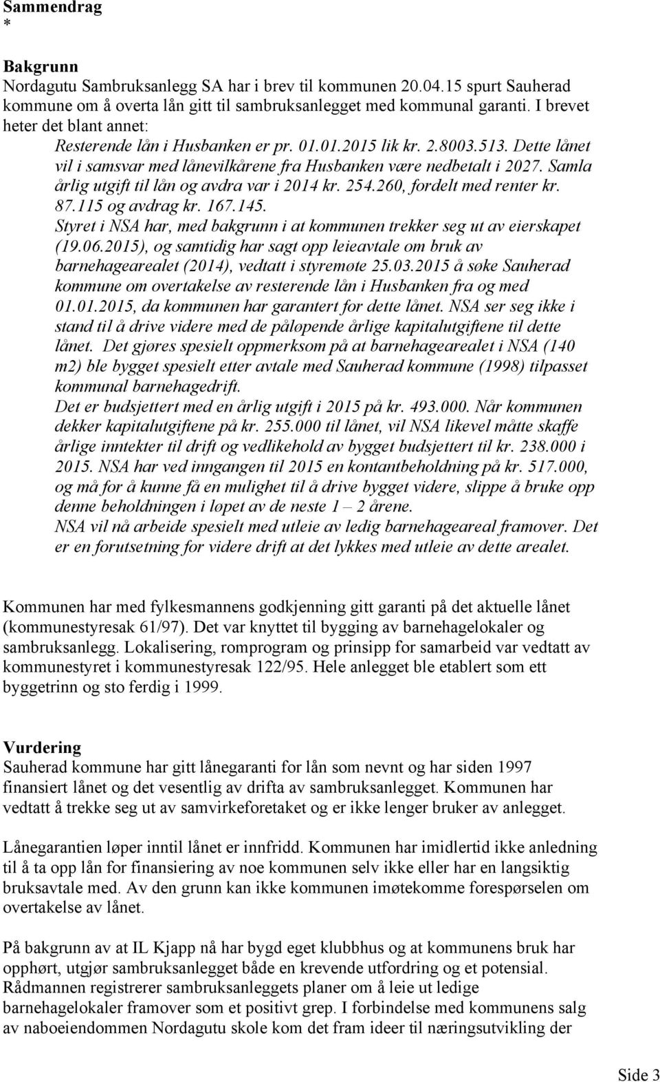 Samla årlig utgift til lån og avdra var i 2014 kr. 254.260, fordelt med renter kr. 87.115 og avdrag kr. 167.145. Styret i NSA har, med bakgrunn i at kommunen trekker seg ut av eierskapet (19.06.