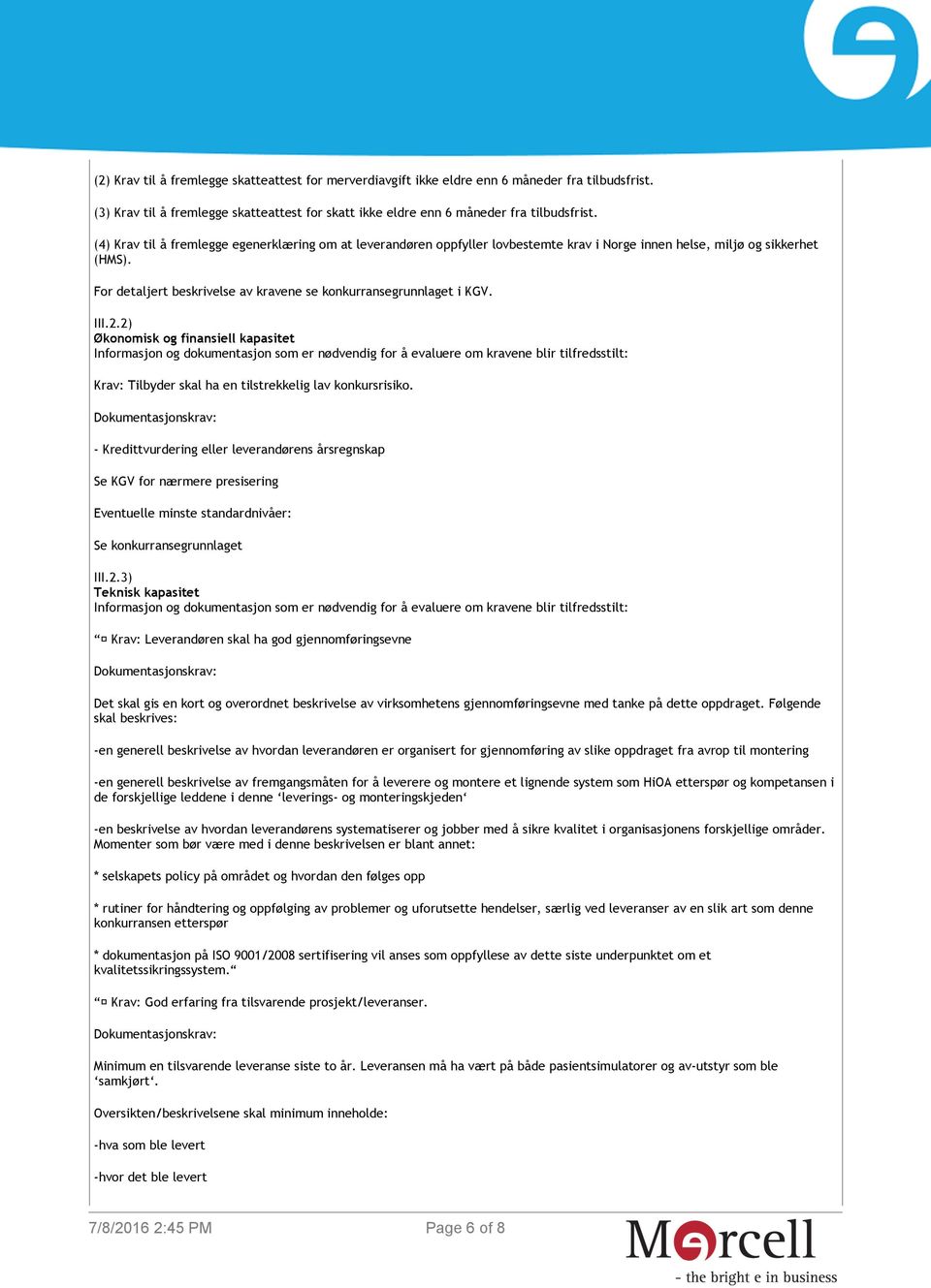 III.2.2) Økonomisk og finansiell kapasitet Informasjon og dokumentasjon som er nødvendig for å evaluere om kravene blir tilfredsstilt: Krav: Tilbyder skal ha en tilstrekkelig lav konkursrisiko.