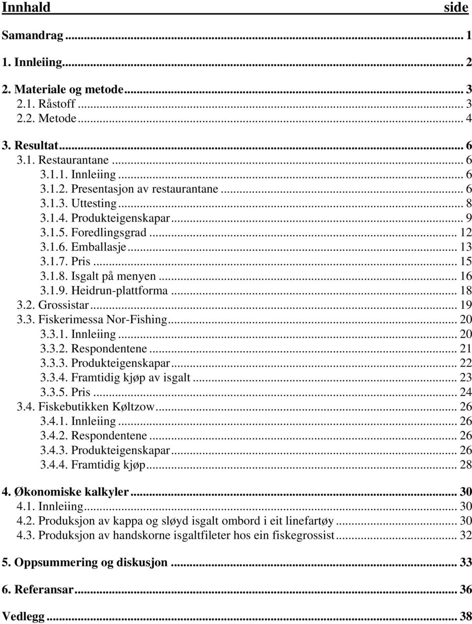 .. 19 3.3. Fiskerimessa Nor-Fishing... 2 3.3.1. Innleiing... 2 3.3.2. Respondentene... 21 3.3.3. Produkteigenskapar... 22 3.3.4. Framtidig kjøp av isgalt... 23 3.3.5. Pris... 24 3.4. Fiskebutikken Køltzow.